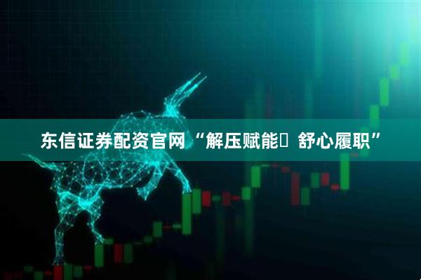 东信证券配资官网 “解压赋能・舒心履职”