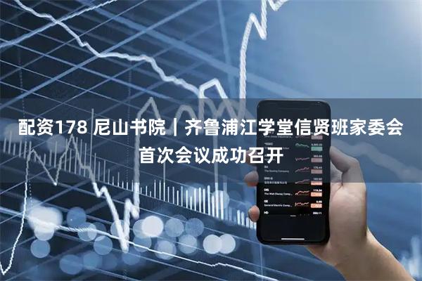 配资178 尼山书院｜齐鲁浦江学堂信贤班家委会首次会议成功召开