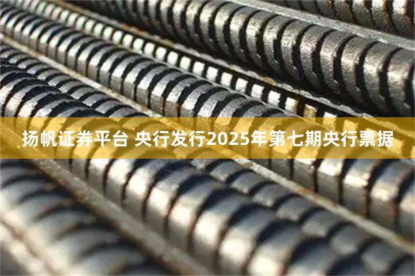 扬帆证券平台 央行发行2025年第七期央行票据