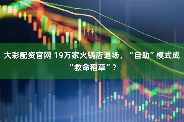 大彩配资官网 19万家火锅店退场，“自助”模式成“救命稻草”？