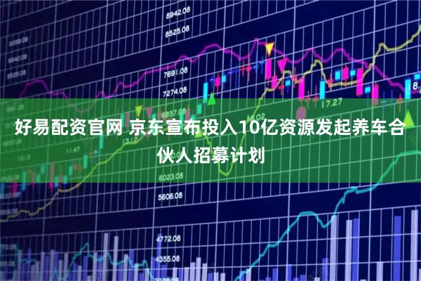 好易配资官网 京东宣布投入10亿资源发起养车合伙人招募计划