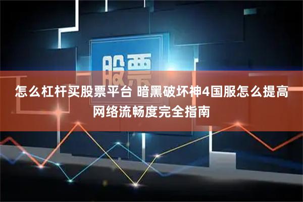 怎么杠杆买股票平台 暗黑破坏神4国服怎么提高网络流畅度完全指南