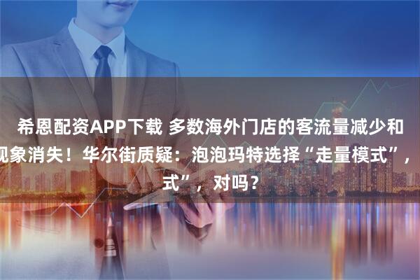 希恩配资APP下载 多数海外门店的客流量减少和排队现象消失！华尔街质疑：泡泡玛特选择“走量模式”，对吗？